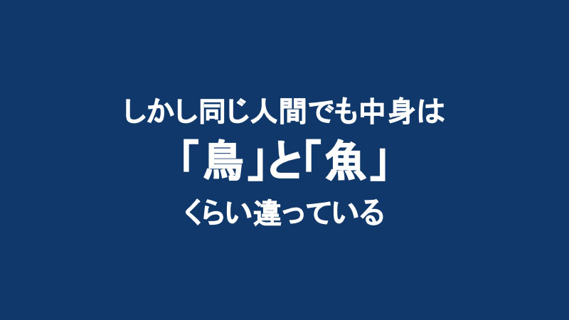 しかし同じ人間でも中身は 「鳥」と「魚」くらい違っている