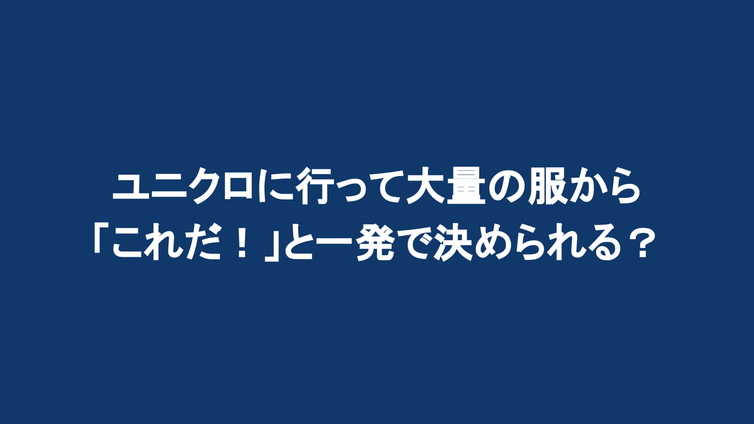 ユニクロに行って大量の服から「これだ!」と一発で決められる?